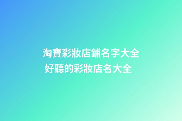 淘寶彩妝店鋪名字大全 好聽的彩妝店名大全-第1張-店鋪起名-玄機派